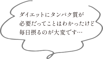 ダイエットにタンパク質が必要だってことはわかったけど毎日摂るのが大変です…
