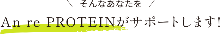 そんなあなたをAn re PROTEINがサポートします!